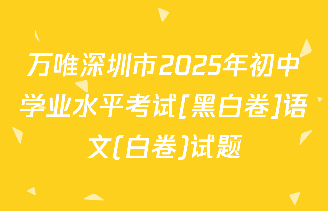 万唯深圳市2025年初中学业水平考试[黑白卷]语文(白卷)试题