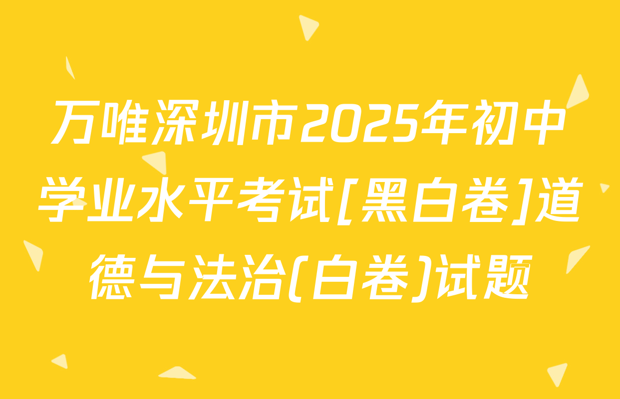 万唯深圳市2025年初中学业水平考试[黑白卷]道德与法治(白卷)试题