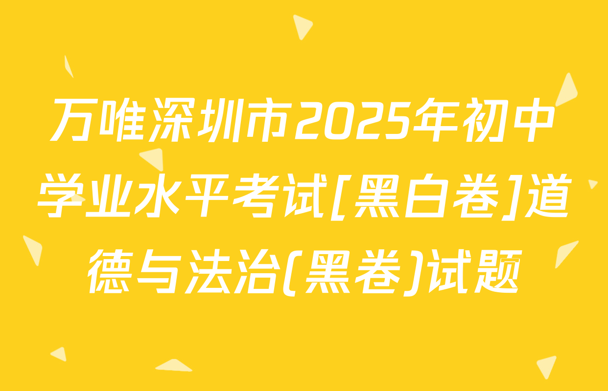 万唯深圳市2025年初中学业水平考试[黑白卷]道德与法治(黑卷)试题