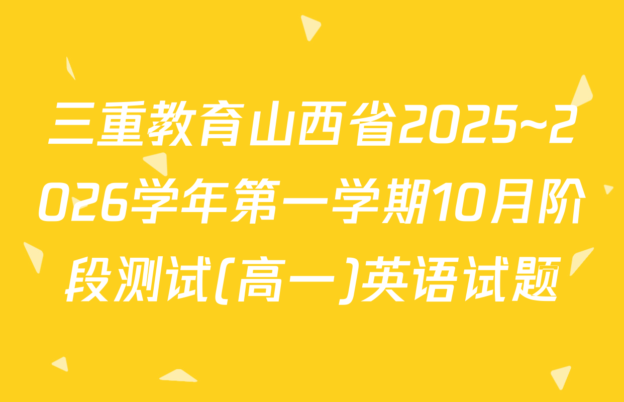 三重教育山西省2025~2026学年第一学期10月阶段测试(高一)英语试题