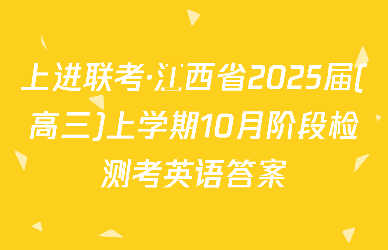 上进联考·江西省2025届(高三)上学期10月阶段检测考英语答案