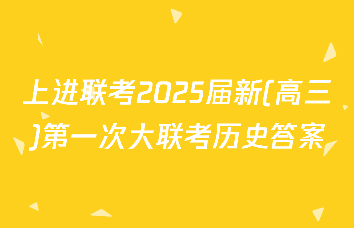上进联考2025届新(高三)第一次大联考历史答案
