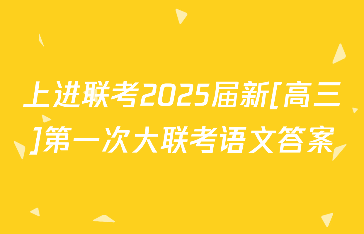 上进联考2025届新[高三]第一次大联考语文答案