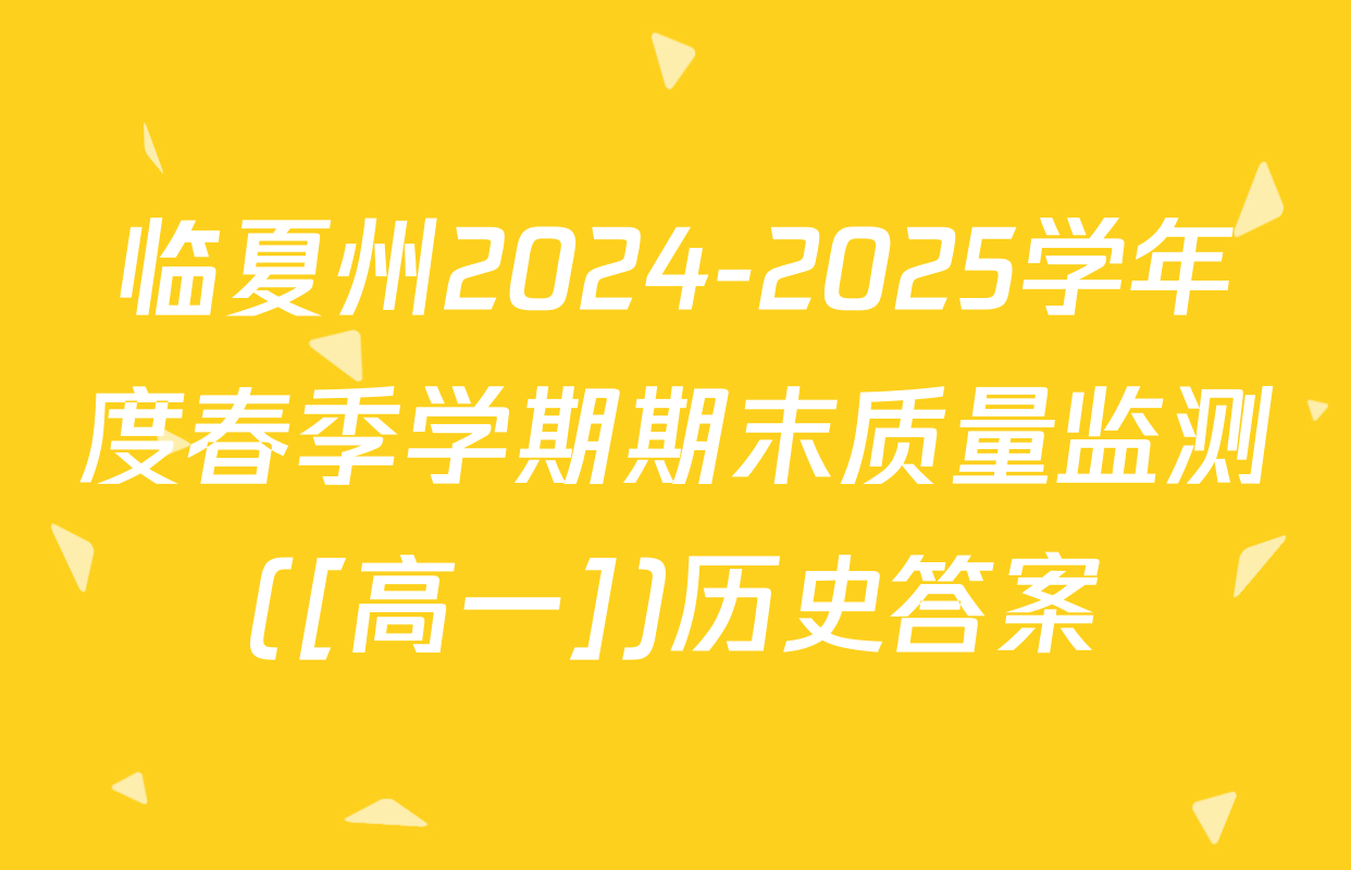 临夏州2024-2025学年度春季学期期末质量监测([高一])历史答案