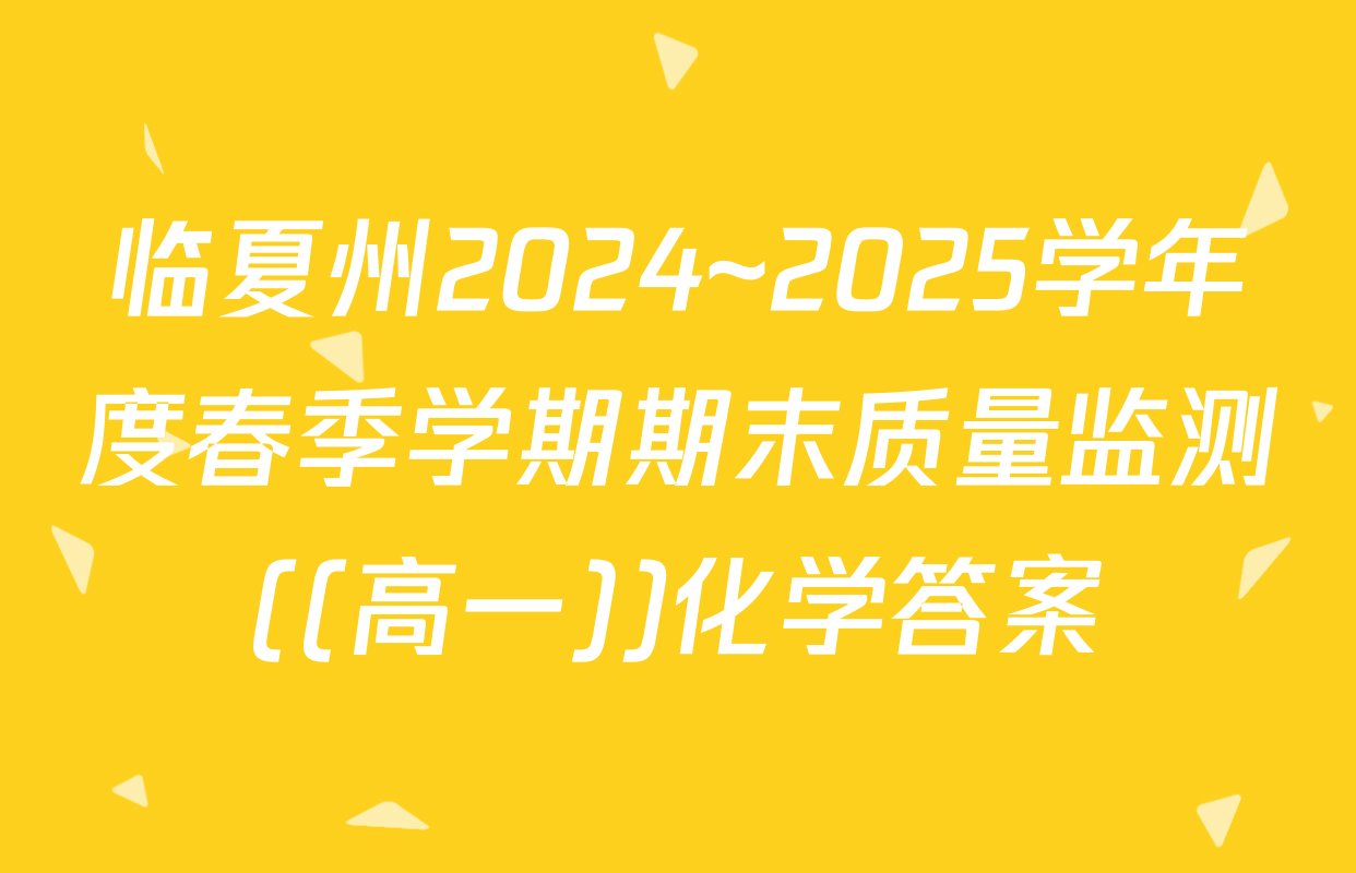 临夏州2024~2025学年度春季学期期末质量监测((高一))化学答案