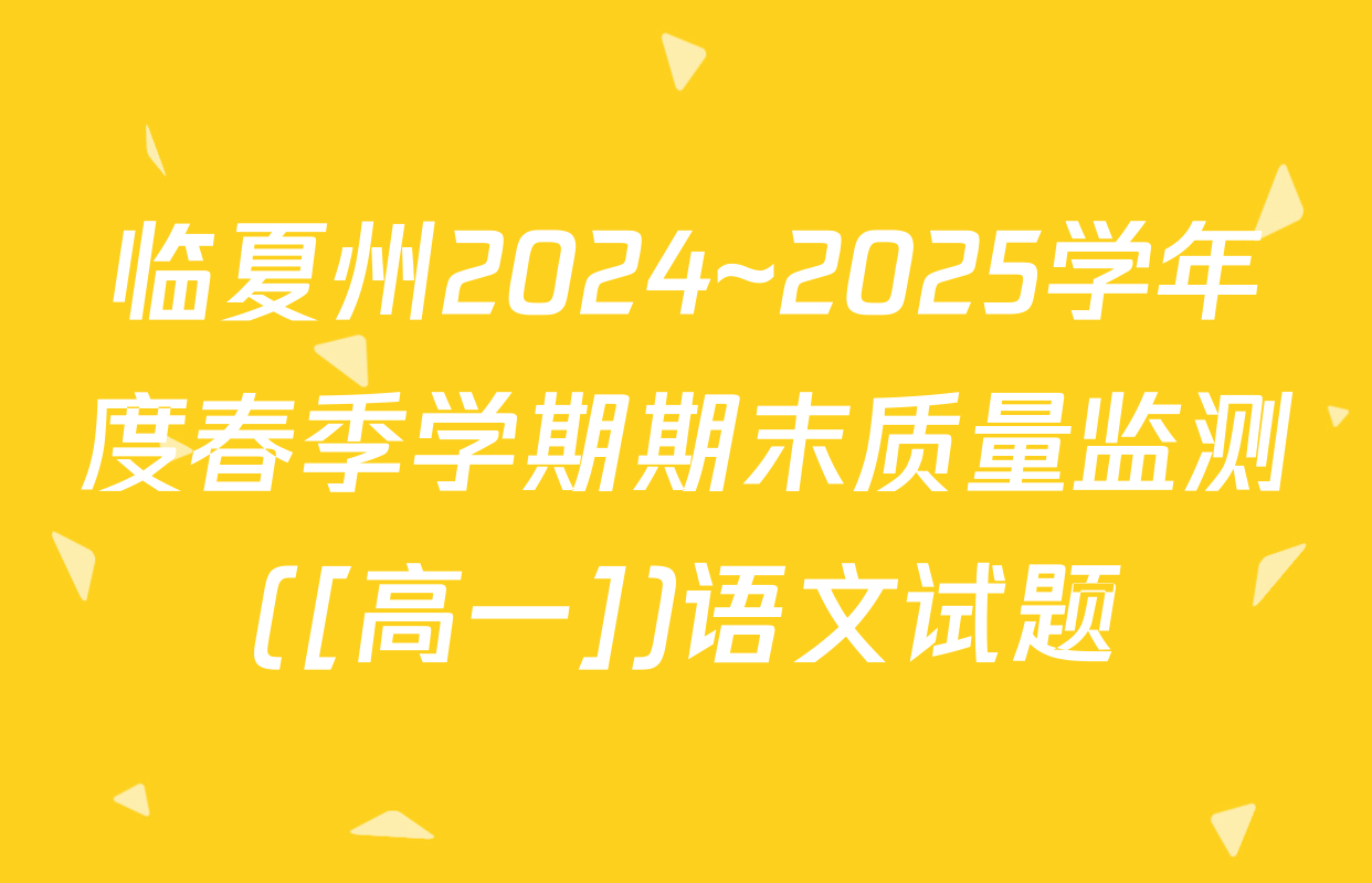 临夏州2024~2025学年度春季学期期末质量监测([高一])语文试题