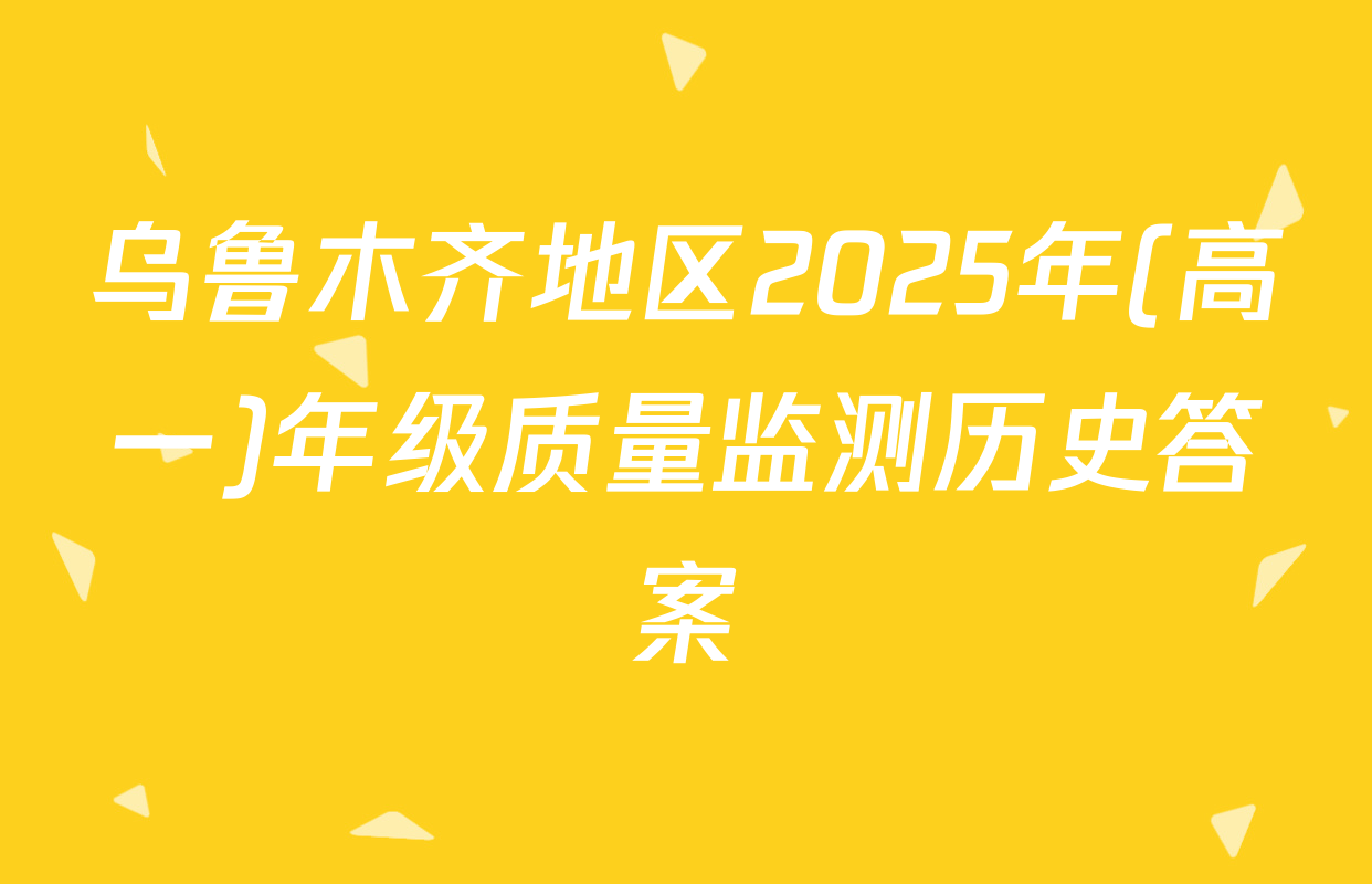 乌鲁木齐地区2025年(高一)年级质量监测历史答案