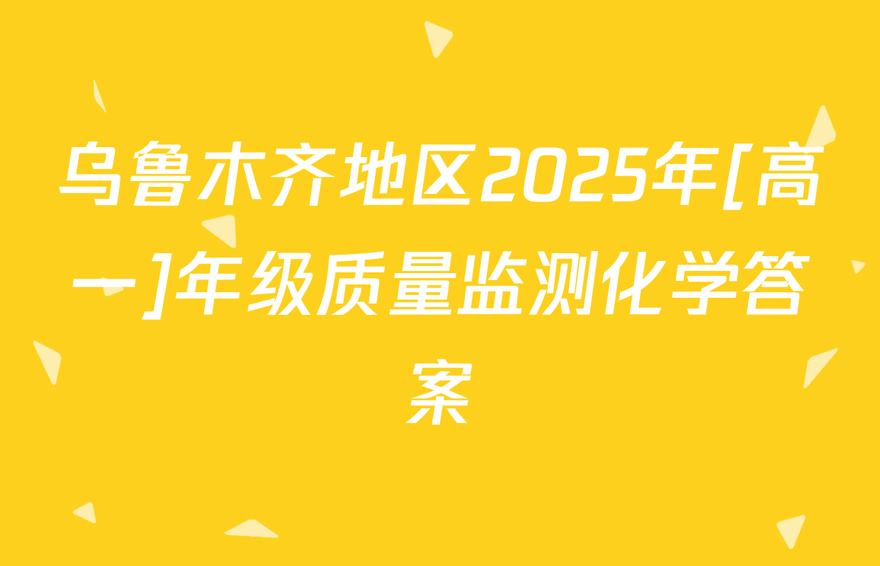 乌鲁木齐地区2025年[高一]年级质量监测化学答案