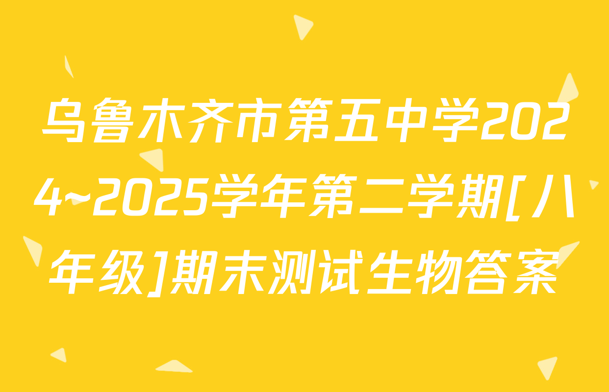乌鲁木齐市第五中学2024~2025学年第二学期[八年级]期末测试生物答案