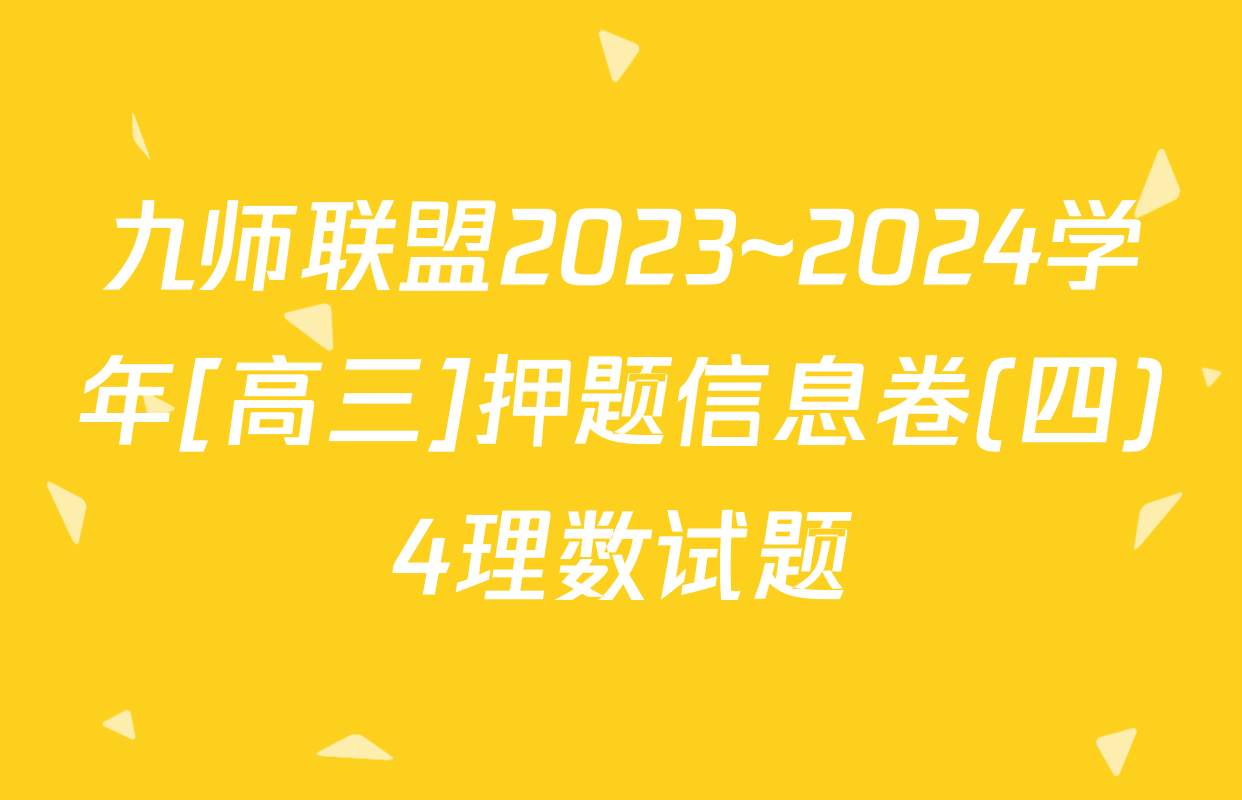 九师联盟2023~2024学年[高三]押题信息卷(四)4理数试题