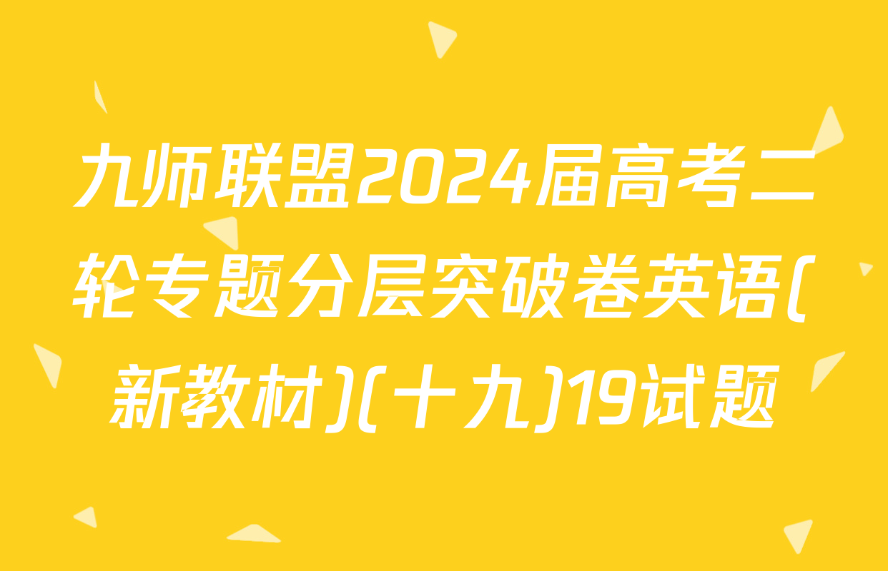 九师联盟2024届高考二轮专题分层突破卷英语(新教材)(十九)19试题