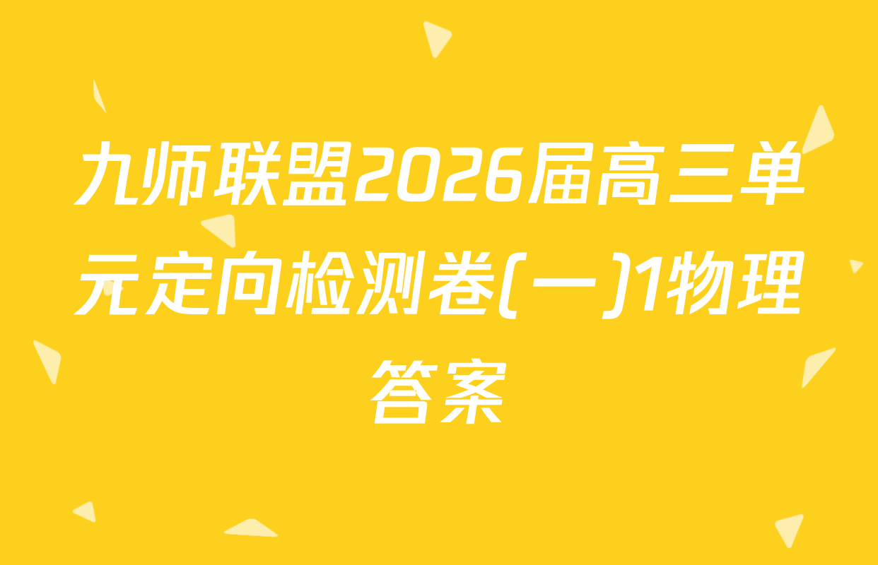 九师联盟2026届高三单元定向检测卷(一)1物理答案