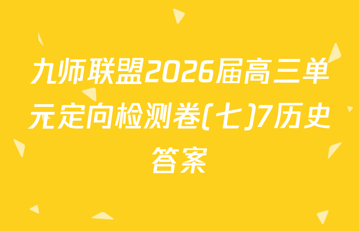 九师联盟2026届高三单元定向检测卷(七)7历史答案