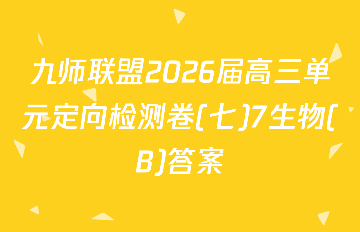 九师联盟2026届高三单元定向检测卷(七)7生物(B)答案
