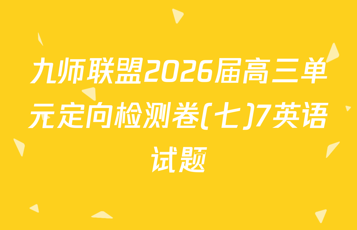 九师联盟2026届高三单元定向检测卷(七)7英语试题