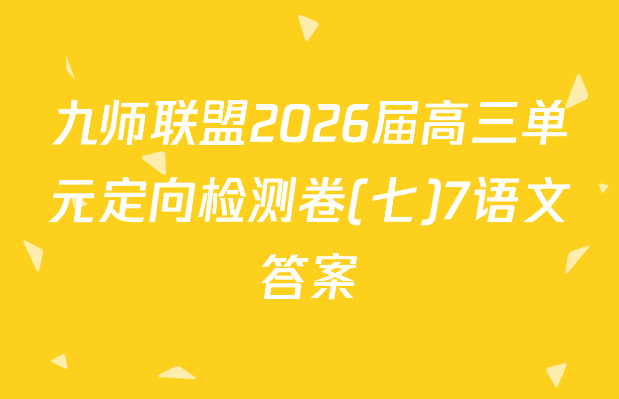 九师联盟2026届高三单元定向检测卷(七)7语文答案
