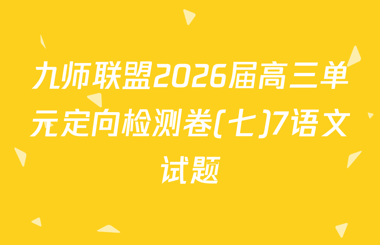九师联盟2026届高三单元定向检测卷(七)7语文试题