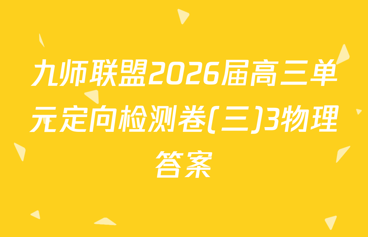 九师联盟2026届高三单元定向检测卷(三)3物理答案