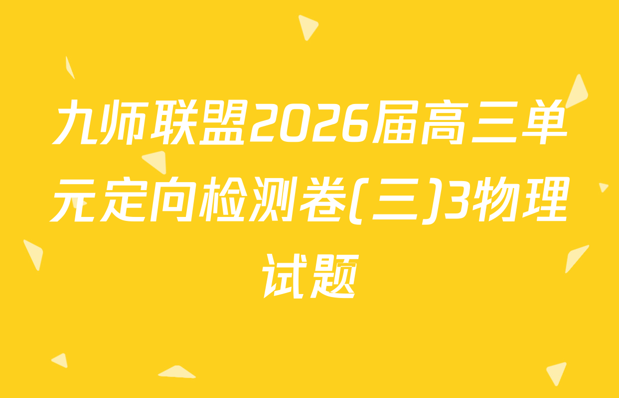 九师联盟2026届高三单元定向检测卷(三)3物理试题