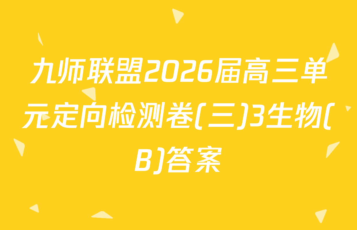 九师联盟2026届高三单元定向检测卷(三)3生物(B)答案