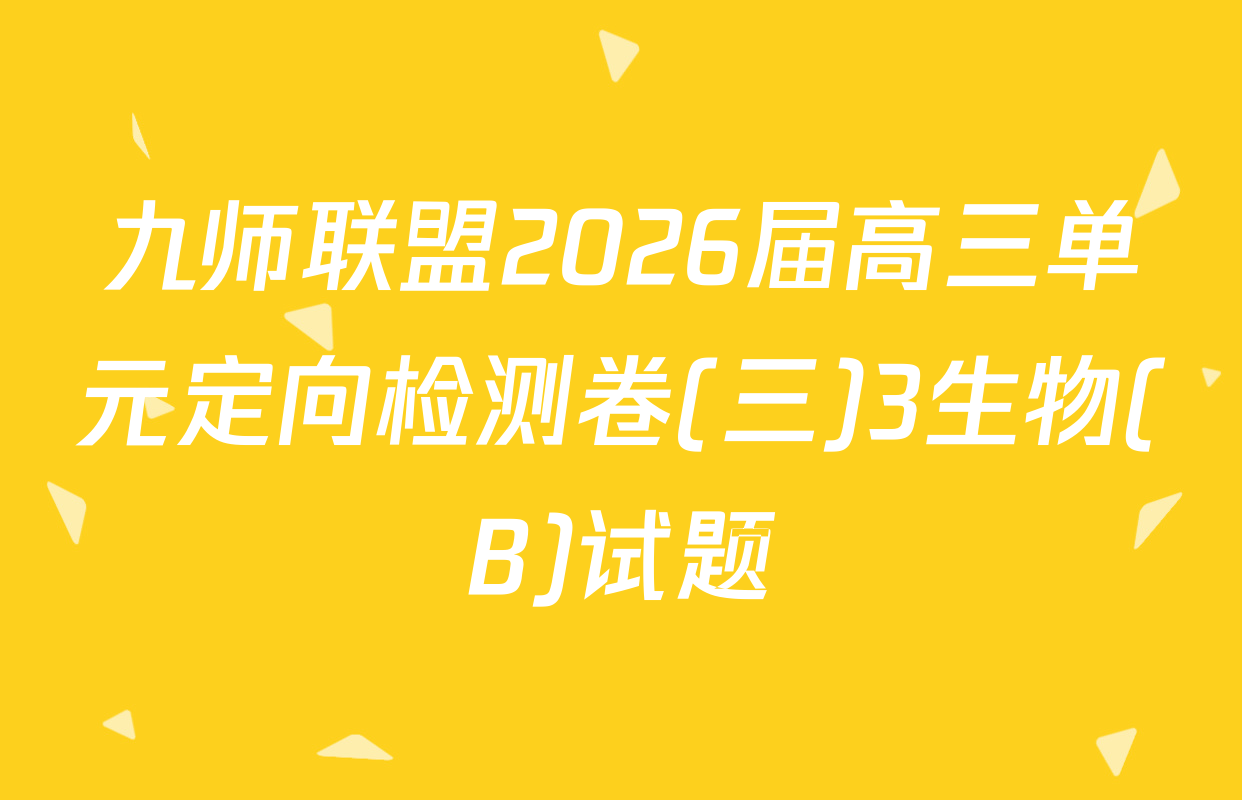 九师联盟2026届高三单元定向检测卷(三)3生物(B)试题