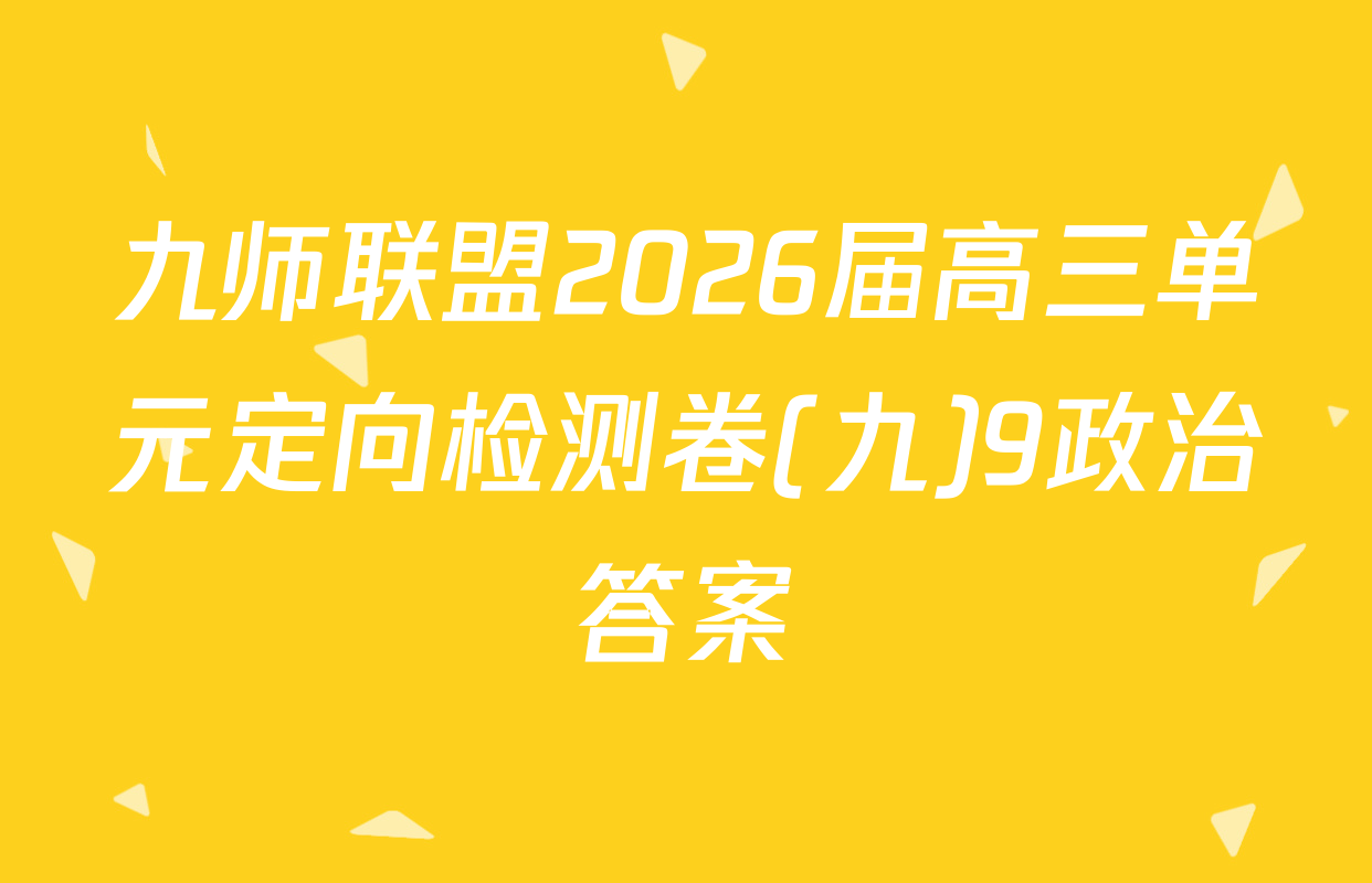 九师联盟2026届高三单元定向检测卷(九)9政治答案