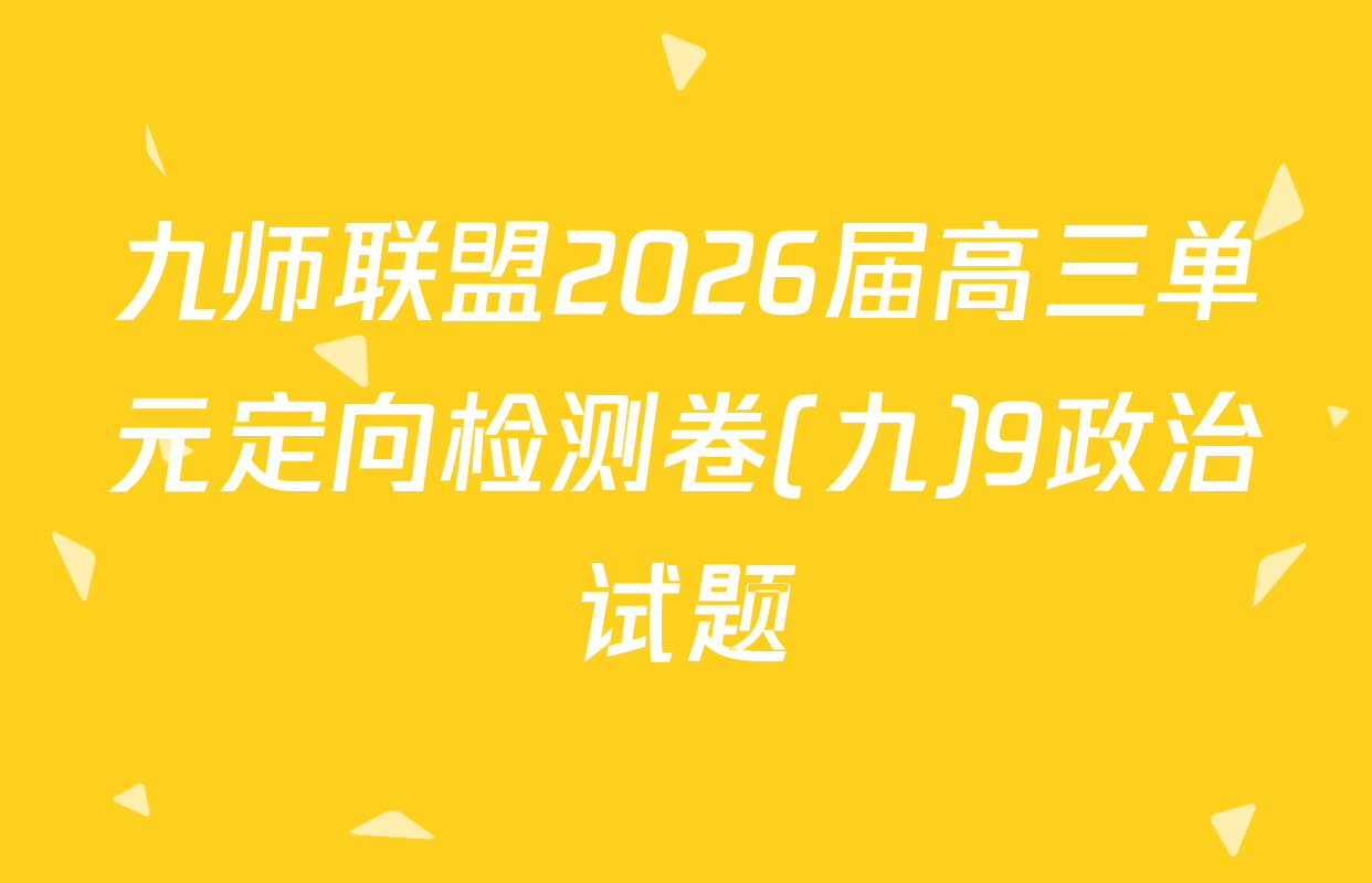九师联盟2026届高三单元定向检测卷(九)9政治试题