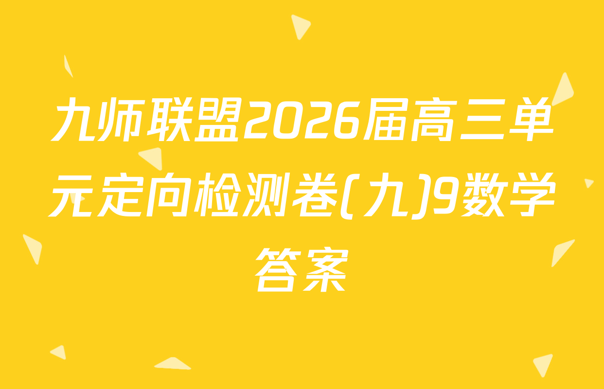 九师联盟2026届高三单元定向检测卷(九)9数学答案