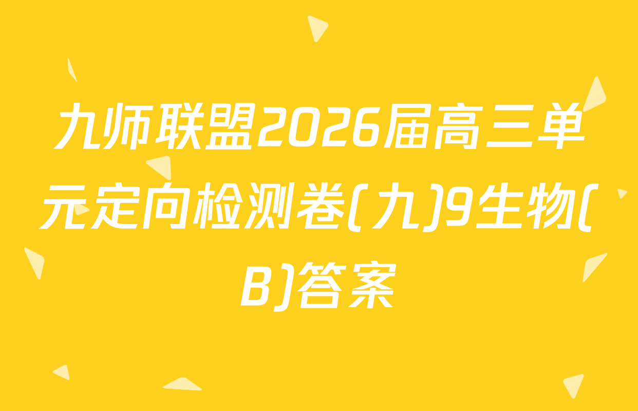 九师联盟2026届高三单元定向检测卷(九)9生物(B)答案