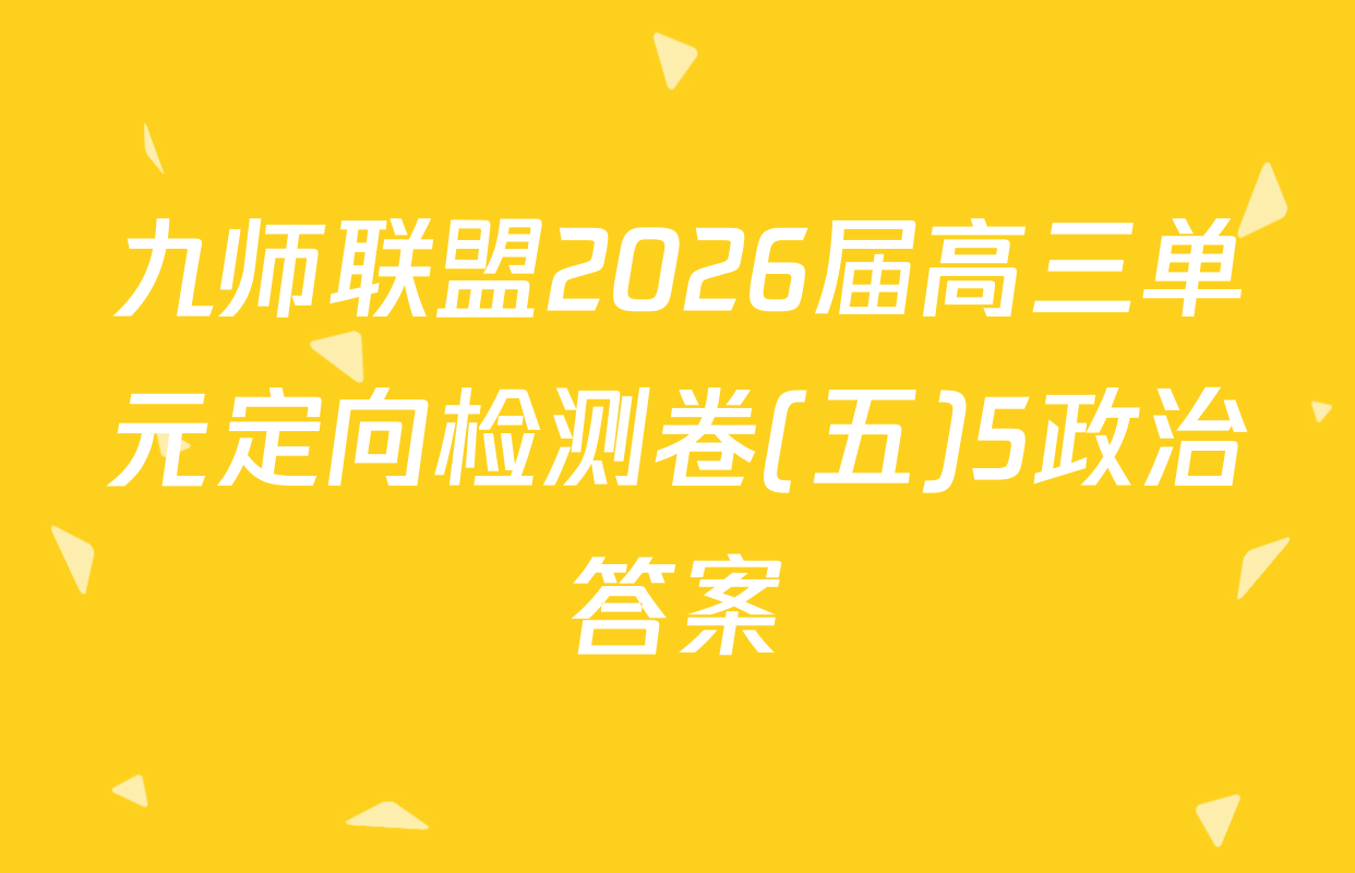 九师联盟2026届高三单元定向检测卷(五)5政治答案