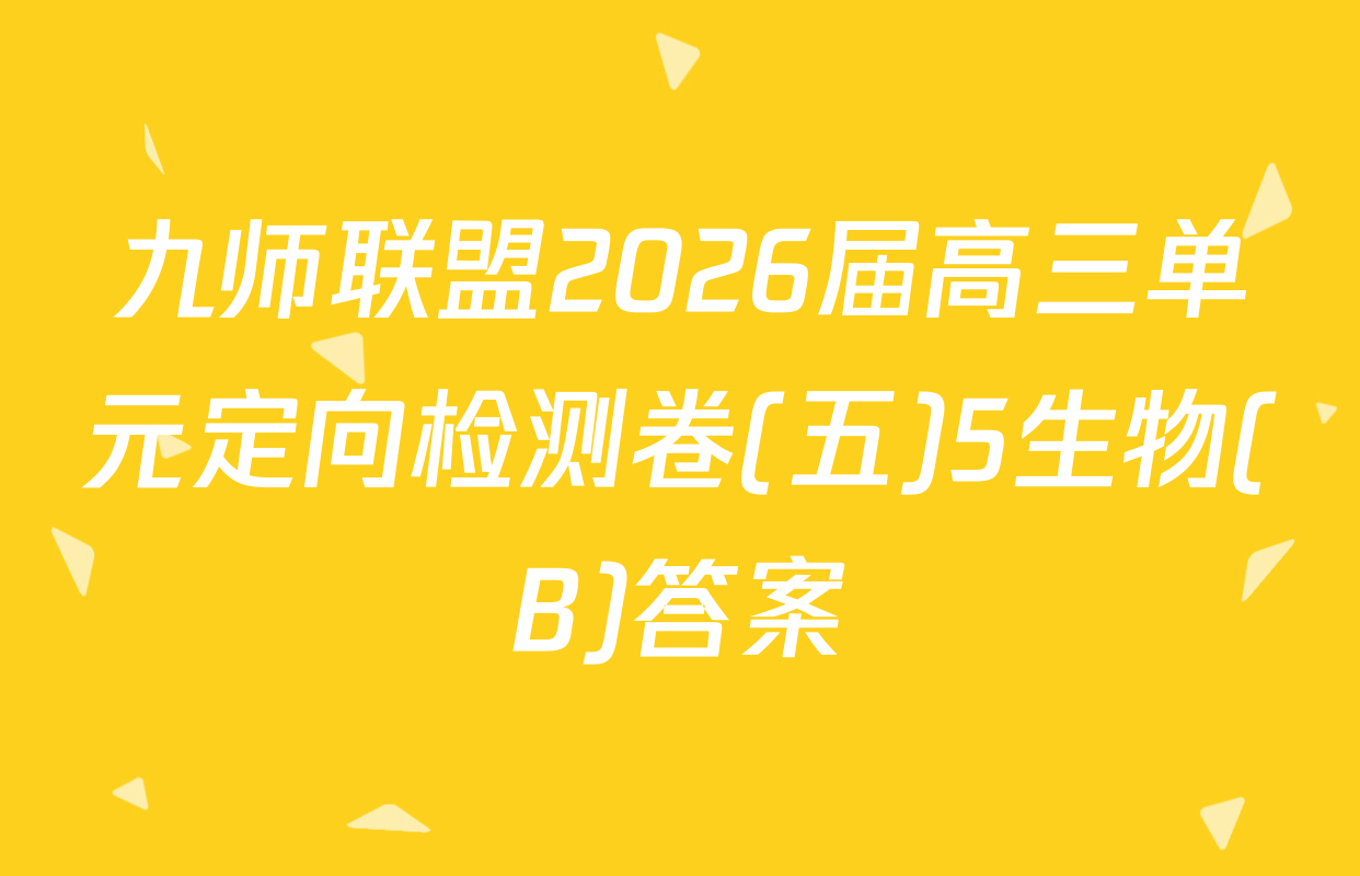 九师联盟2026届高三单元定向检测卷(五)5生物(B)答案