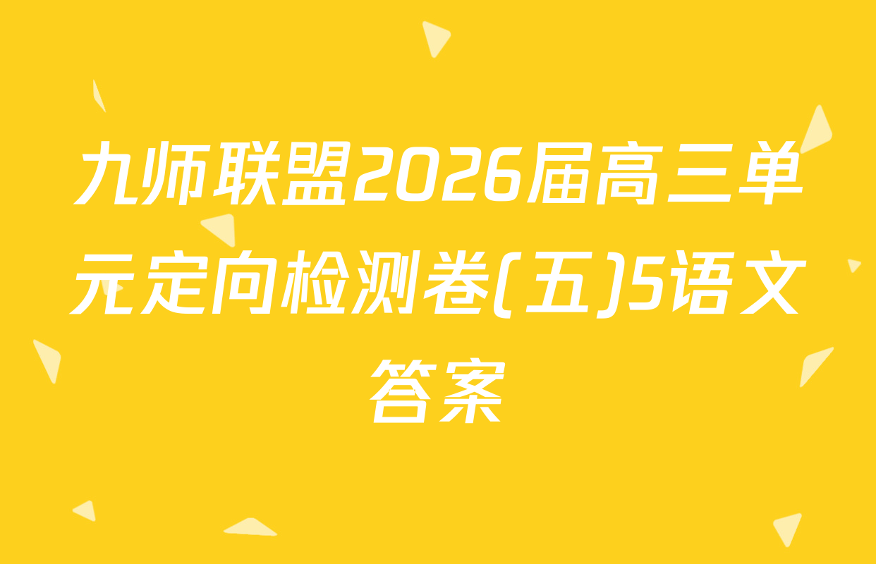 九师联盟2026届高三单元定向检测卷(五)5语文答案