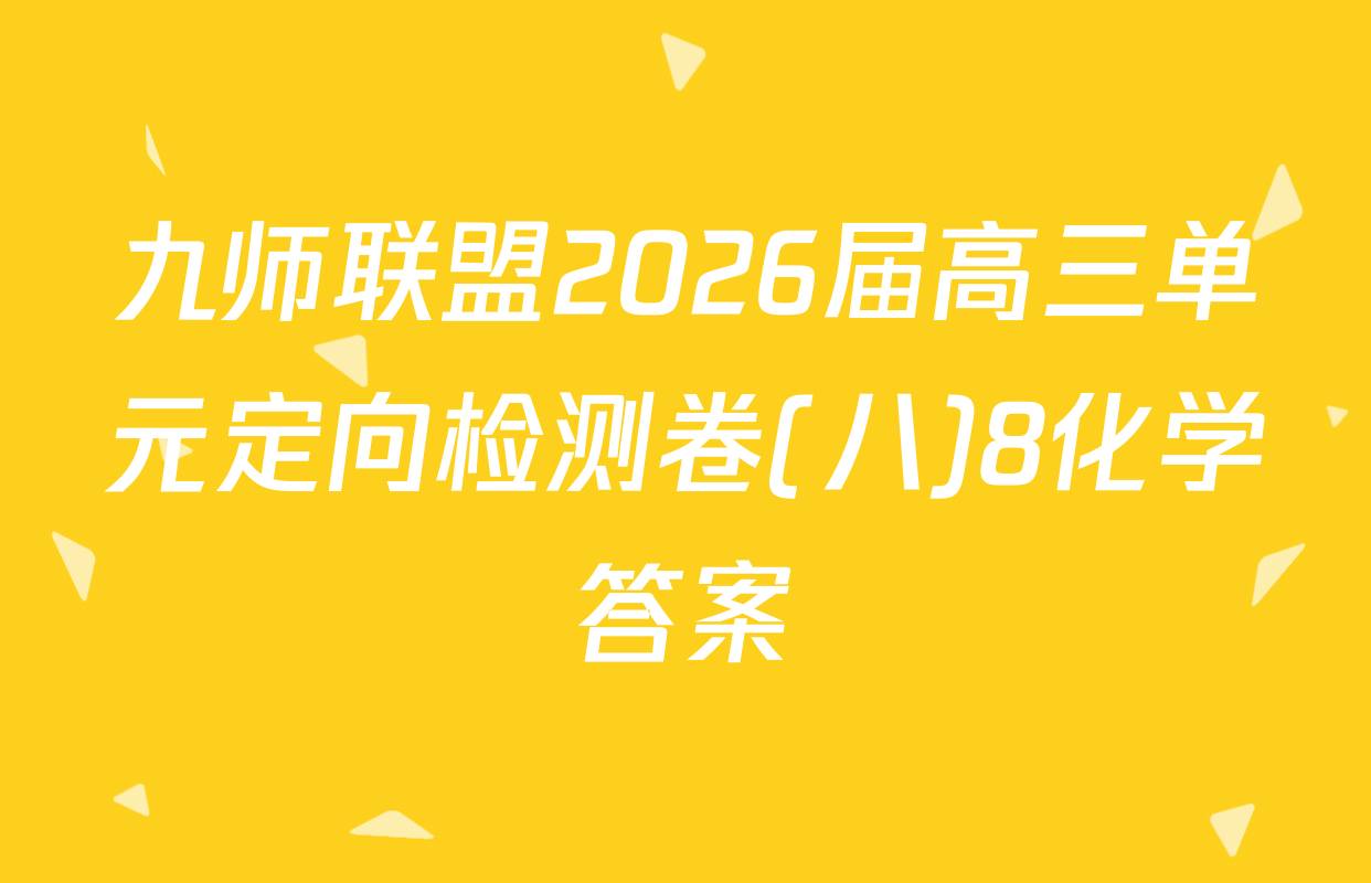 九师联盟2026届高三单元定向检测卷(八)8化学答案
