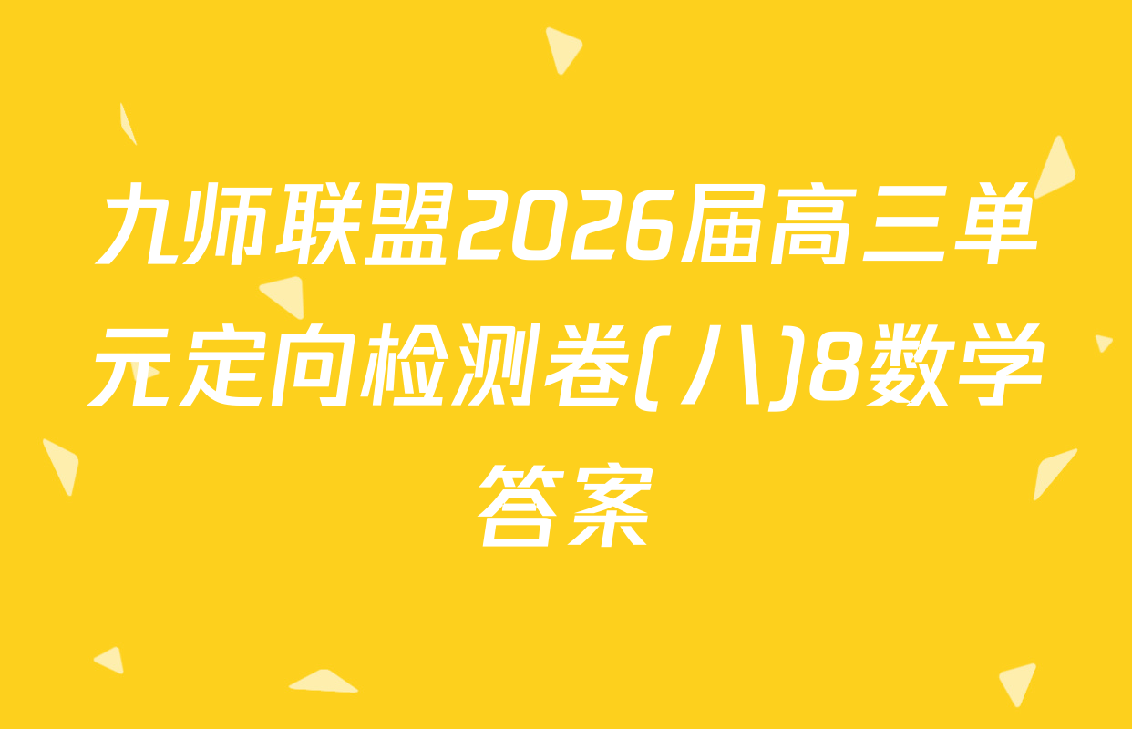 九师联盟2026届高三单元定向检测卷(八)8数学答案
