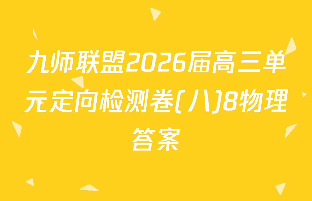 九师联盟2026届高三单元定向检测卷(八)8物理答案
