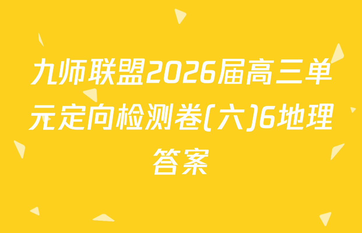 九师联盟2026届高三单元定向检测卷(六)6地理答案