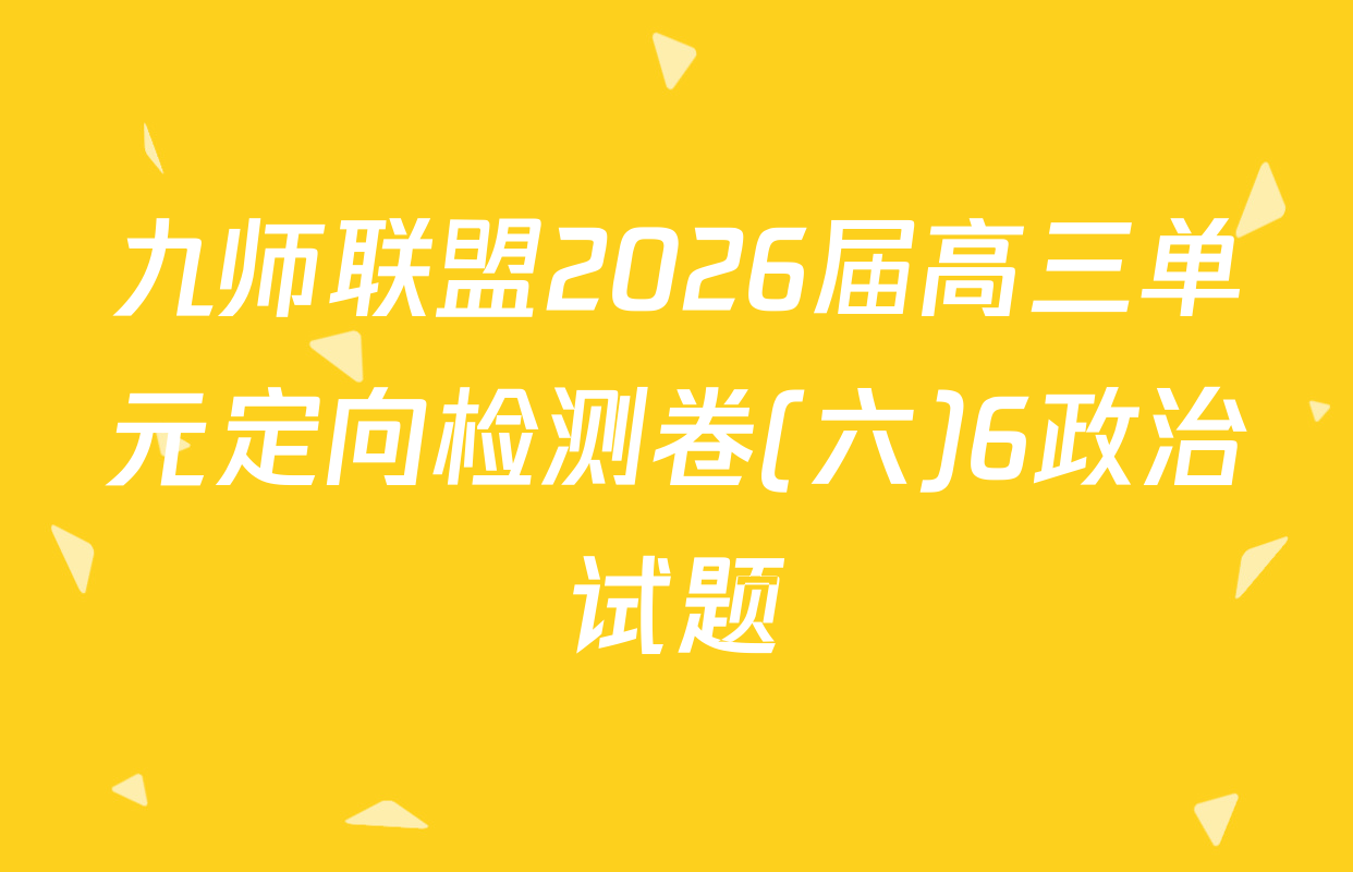 九师联盟2026届高三单元定向检测卷(六)6政治试题