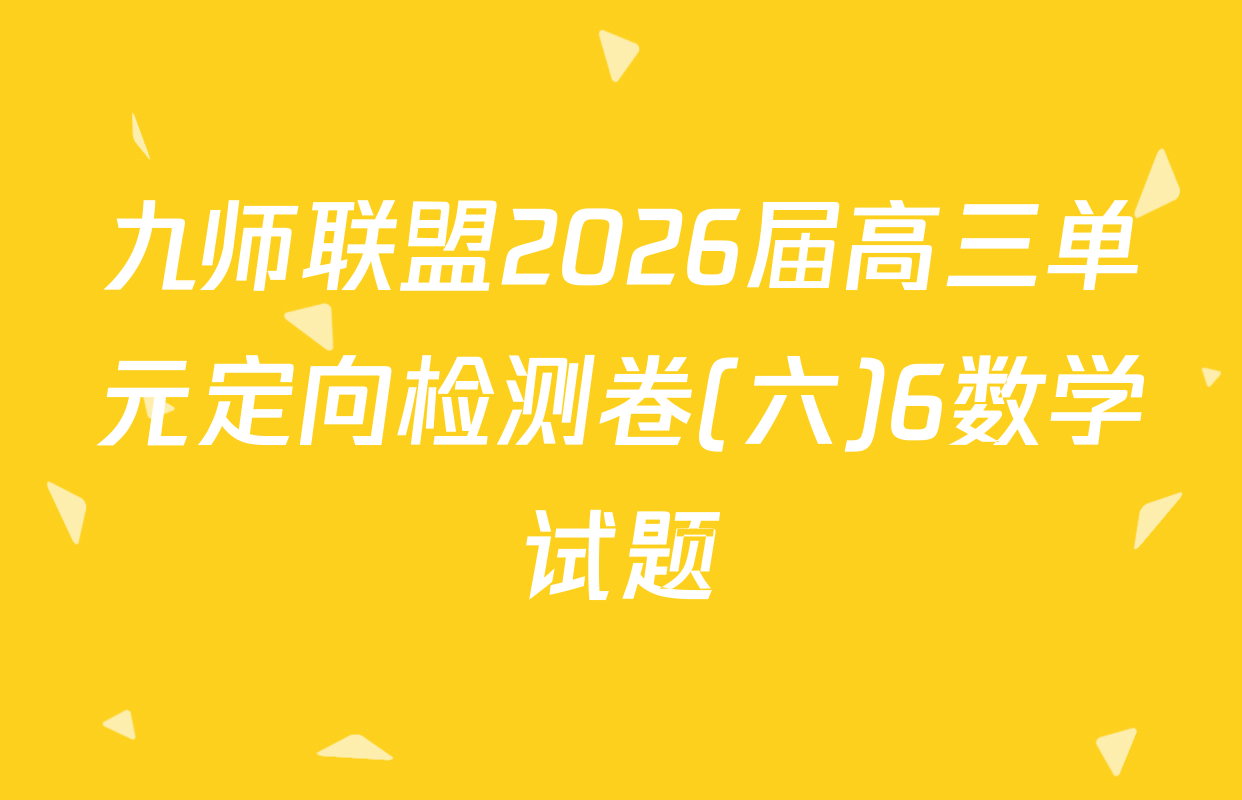 九师联盟2026届高三单元定向检测卷(六)6数学试题