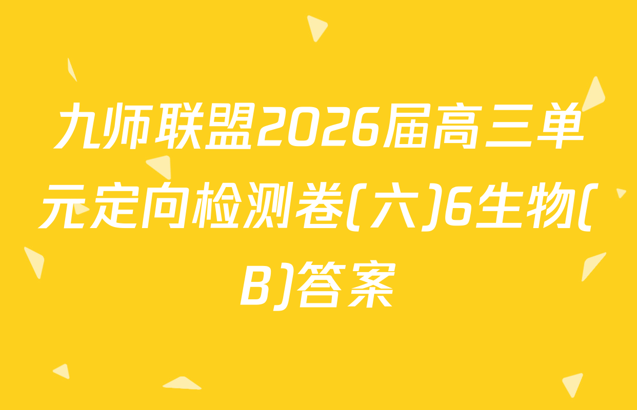 九师联盟2026届高三单元定向检测卷(六)6生物(B)答案