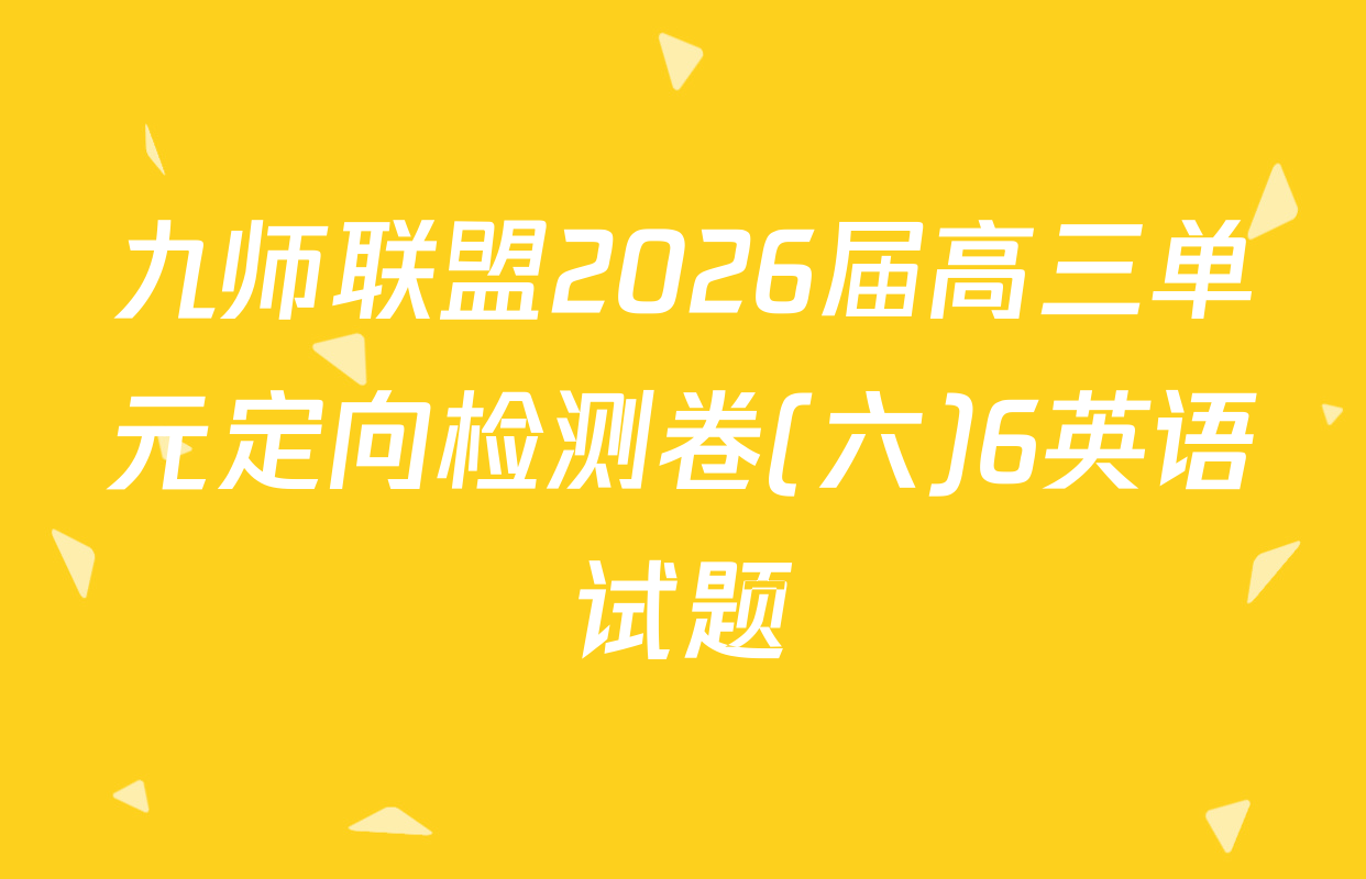 九师联盟2026届高三单元定向检测卷(六)6英语试题