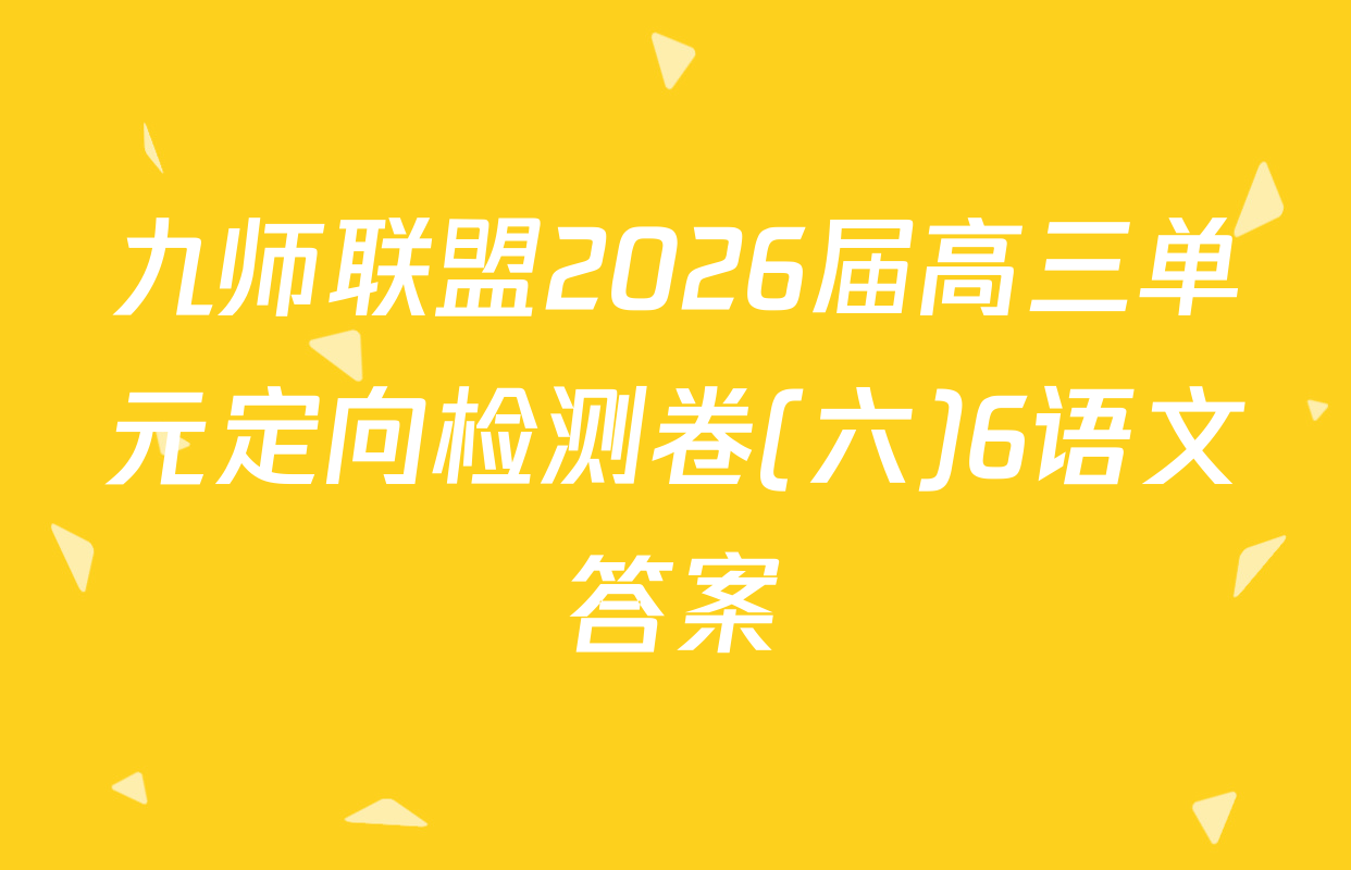 九师联盟2026届高三单元定向检测卷(六)6语文答案