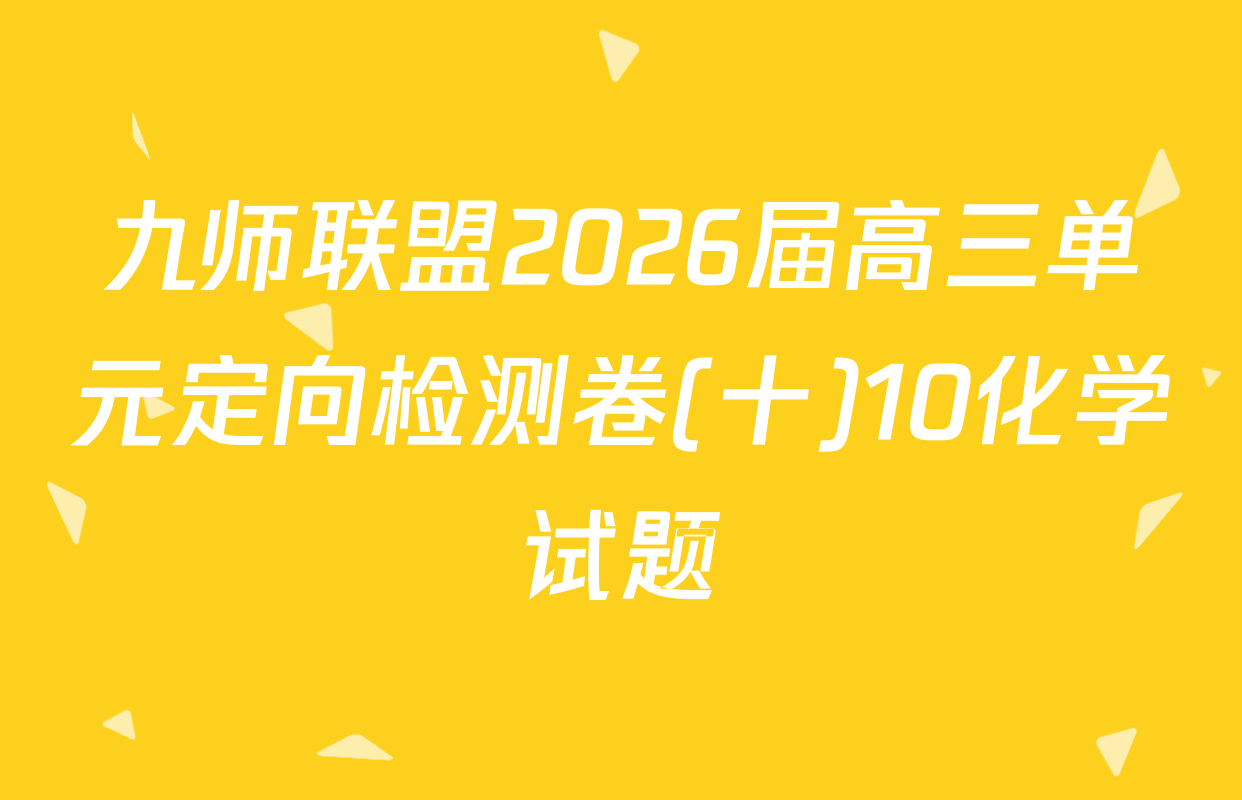 九师联盟2026届高三单元定向检测卷(十)10化学试题