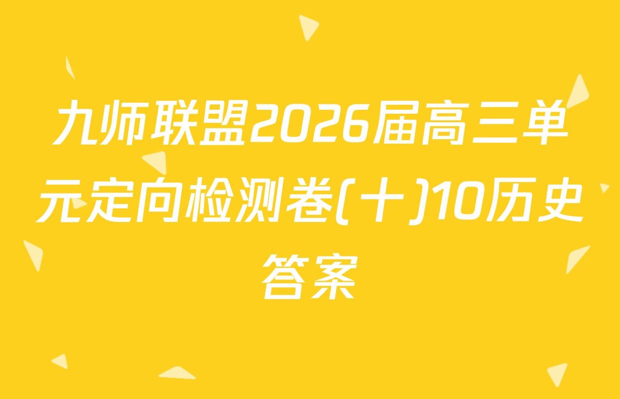 九师联盟2026届高三单元定向检测卷(十)10历史答案
