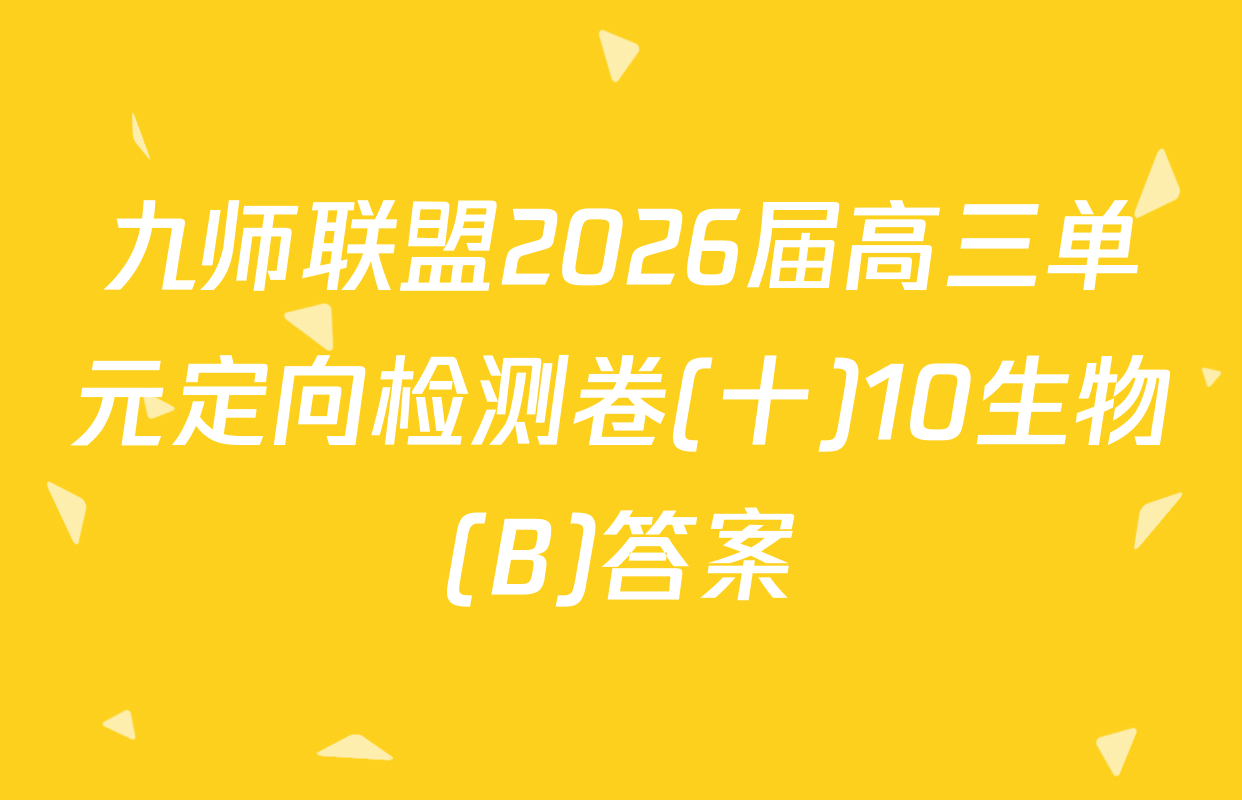 九师联盟2026届高三单元定向检测卷(十)10生物(B)答案
