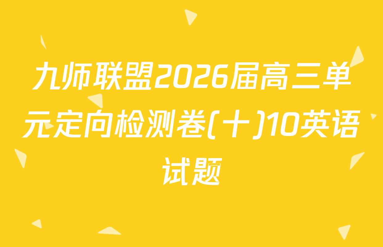 九师联盟2026届高三单元定向检测卷(十)10英语试题
