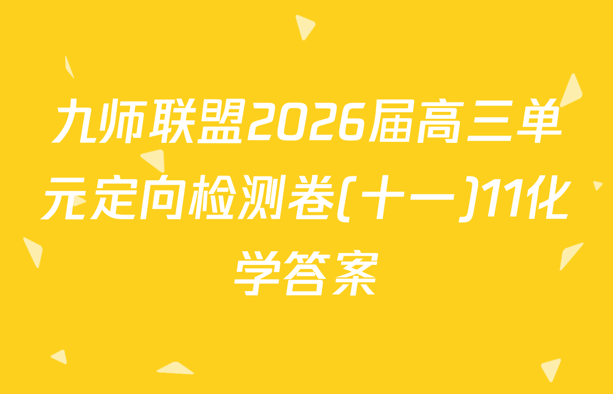 九师联盟2026届高三单元定向检测卷(十一)11化学答案