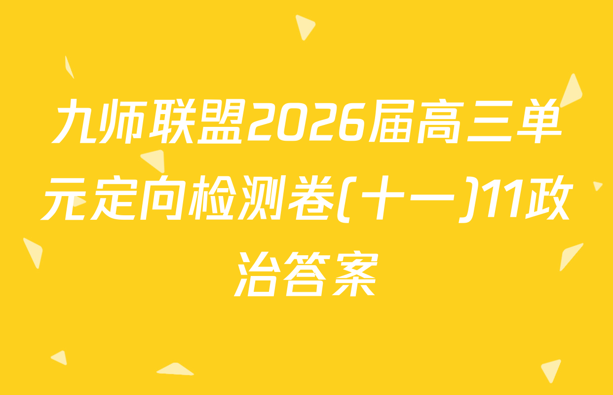 九师联盟2026届高三单元定向检测卷(十一)11政治答案