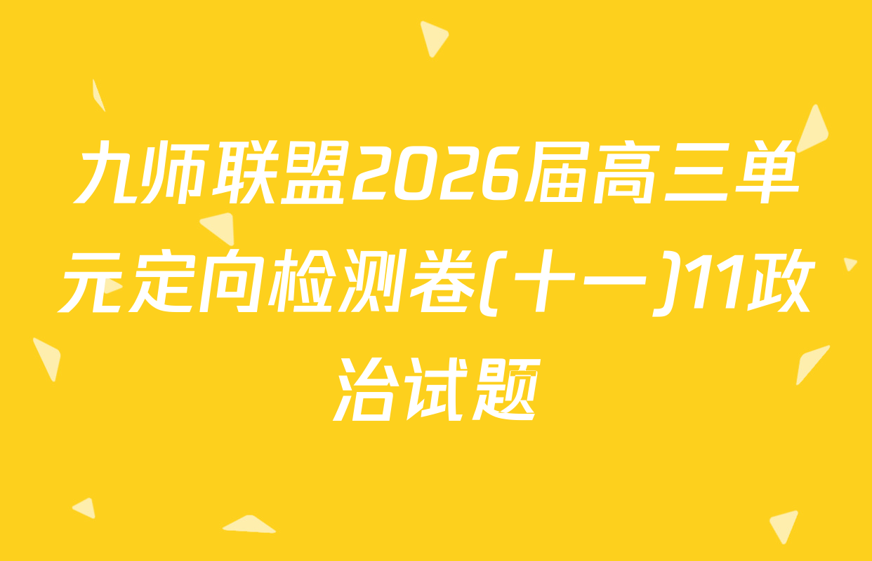 九师联盟2026届高三单元定向检测卷(十一)11政治试题