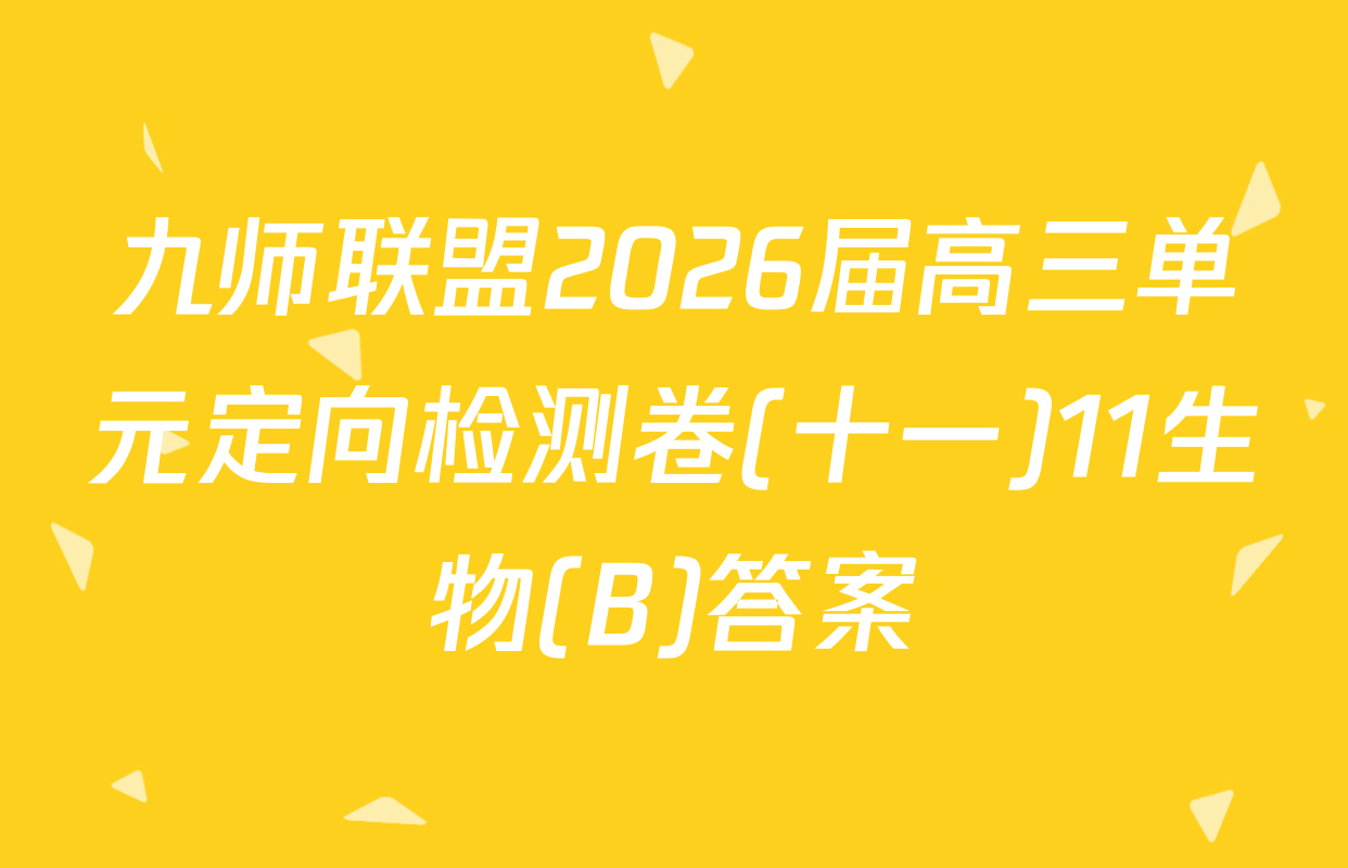 九师联盟2026届高三单元定向检测卷(十一)11生物(B)答案