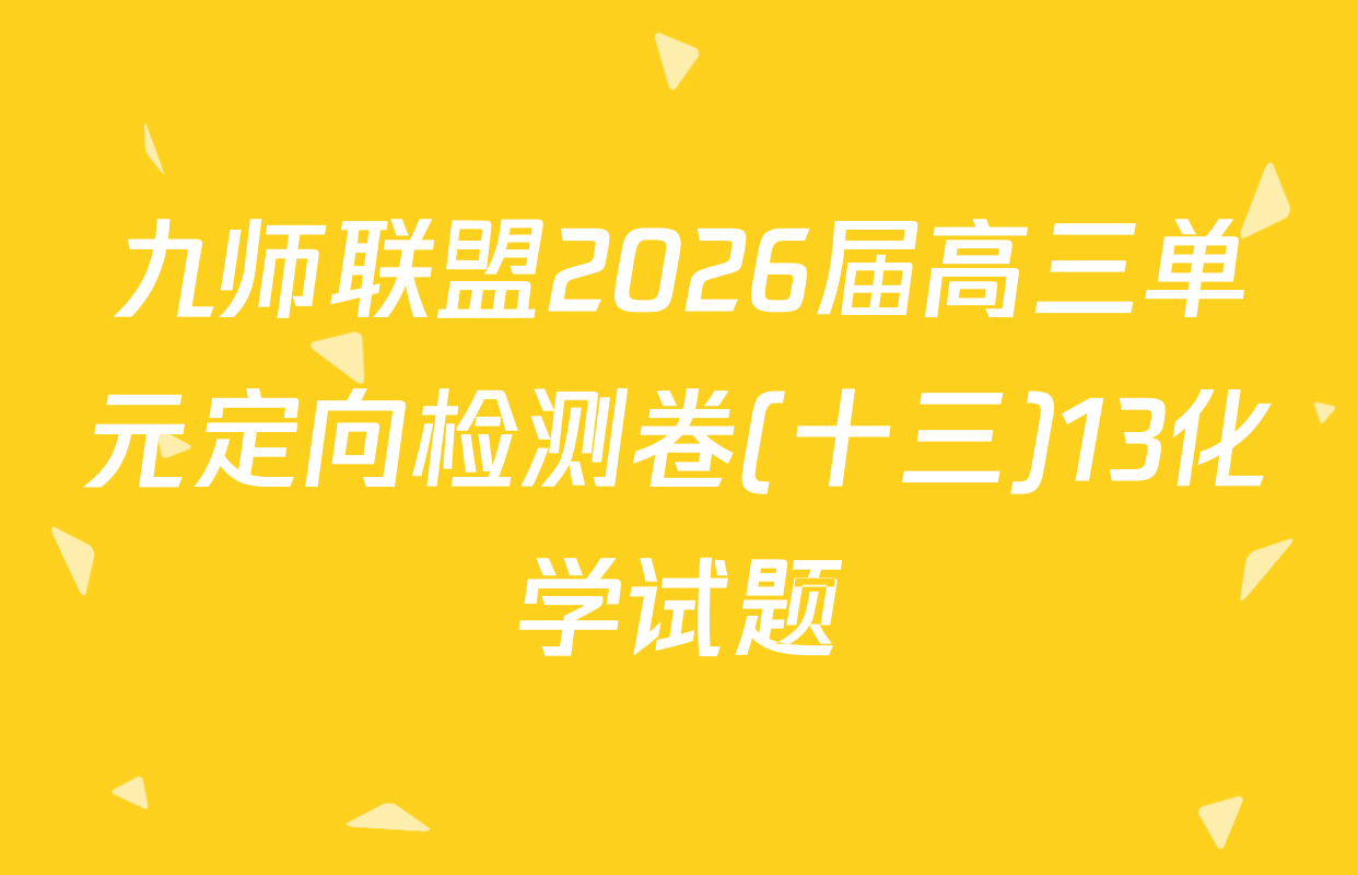 九师联盟2026届高三单元定向检测卷(十三)13化学试题